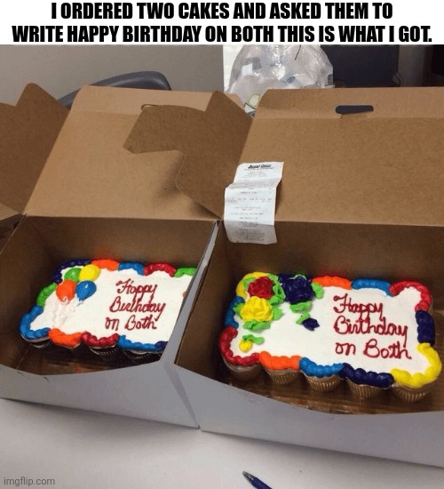 I Ordered Two Cakes And Asked Them To Write Happy Birthday On Both | I ordered two cakes and asked them To write happy birthday on both this is what I got. | image tagged in chrisjoines1 | made w/ Imgflip meme maker