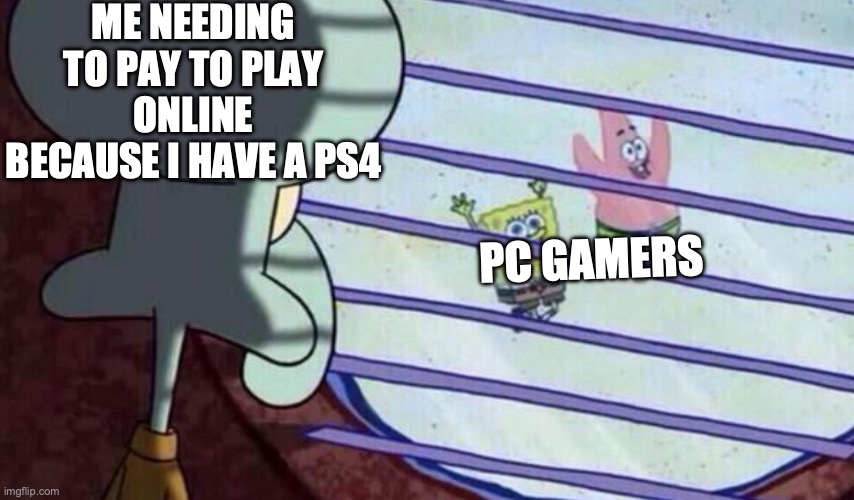 Spongebob looking out window | me needing to pay to play online because I have a ps4; pc gamers | image tagged in spongebob looking out window | made w/ Imgflip meme maker