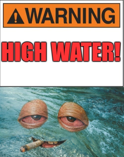 high water | image tagged in high water,lew joke | made w/ Imgflip meme maker