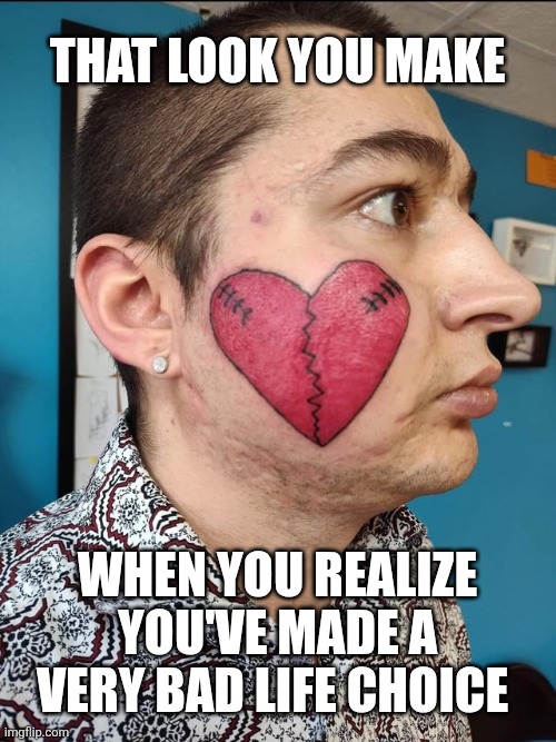 That look you make When you realize you've made a very bad life choice | made w/ Imgflip meme maker