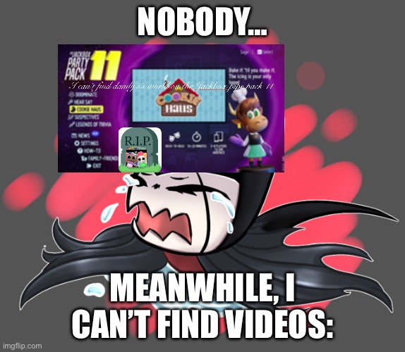 Just making fun of kids on TikTok finding stuff that they love on something that they don’t have it | Nobody…; Meanwhile, I can’t find videos: | image tagged in grimmchild crying | made w/ Imgflip meme maker