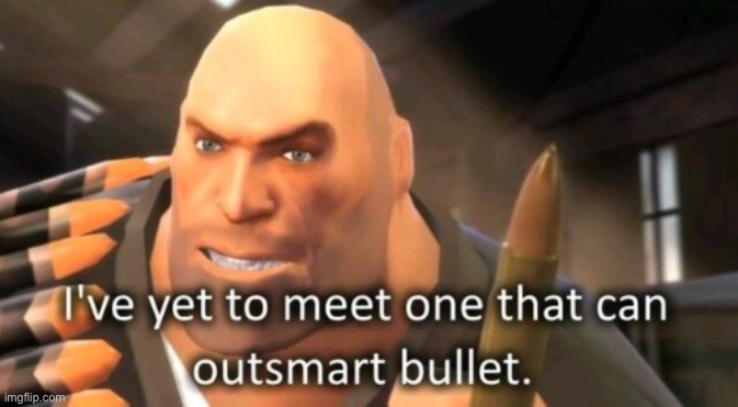 i've yet to meet one that can outsmart bullet (single text) | image tagged in i've yet to meet one that can outsmart bullet single text | made w/ Imgflip meme maker