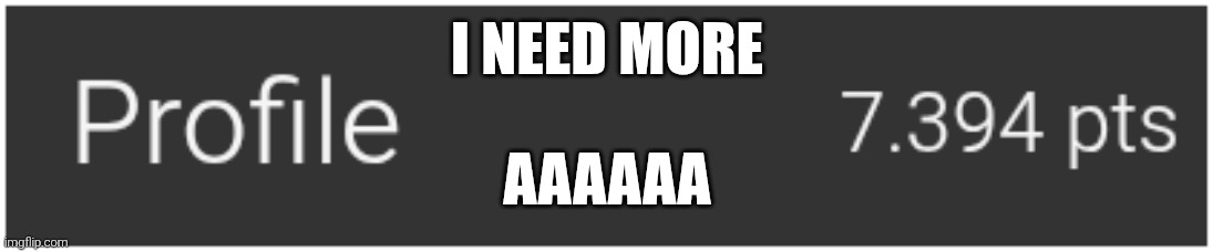 I NEED MORE; Aaaaaa | made w/ Imgflip meme maker