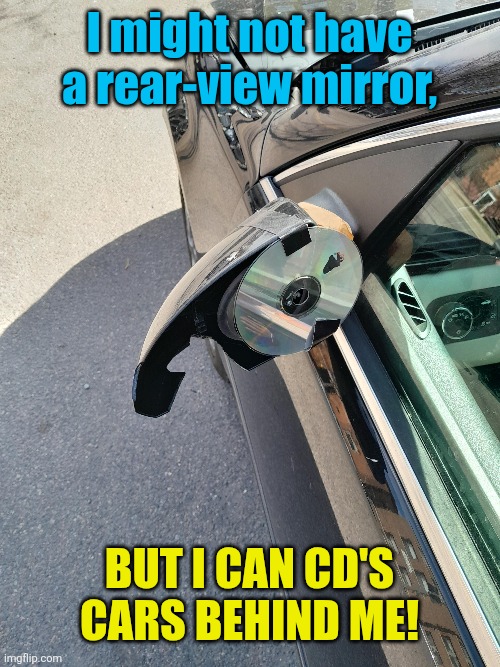 Compact car disk | I might not have a rear-view mirror, But I can CD's cars behind me! | image tagged in cd,mirror,busted,cars,modern problems require modern solutions,improvise adapt overcome | made w/ Imgflip meme maker