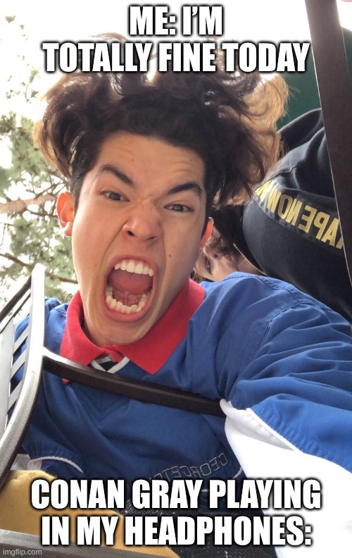 Me: I’m totally fine today; Conan Gray playing in my headphones: | image tagged in conan | made w/ Imgflip meme maker