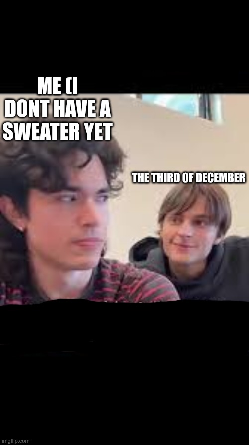While crying listening to conan's wishbone album, | Me (I dont have a sweater yet; The third of december | image tagged in conehead,conan | made w/ Imgflip meme maker