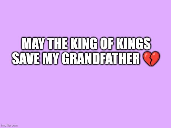 Please Jesus... | May the king of kings save my grandfather 💔 | made w/ Imgflip meme maker