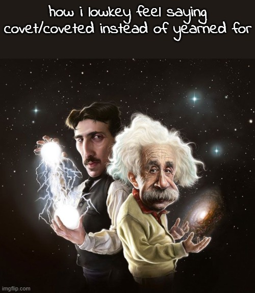 Nikola Tesla & Albert Einstein | how i lowkey feel saying covet/coveted instead of yearned for | image tagged in nikola tesla albert einstein | made w/ Imgflip meme maker