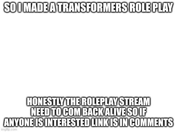 so I made a transformers role play; honestly the roleplay stream need to com back alive so if anyone is interested link is in comments | made w/ Imgflip meme maker