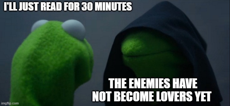Evil Kermit | i'll just read for 30 minutes; the enemies have not become lovers yet | image tagged in memes,evil kermit | made w/ Imgflip meme maker