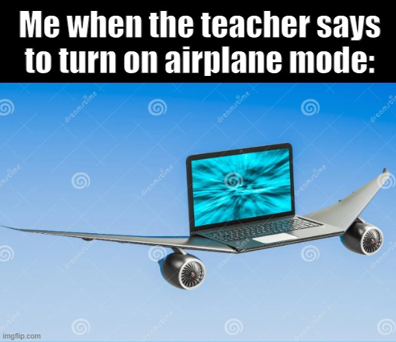 real | Me when the teacher says to turn on airplane mode: | image tagged in memes,school,funny,relatable,airplane | made w/ Imgflip meme maker