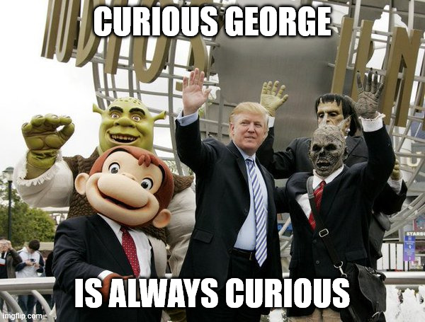 Trump Shrek Curious George Frankenstein's Monster | curious george is always curious | image tagged in trump shrek curious george frankenstein's monster | made w/ Imgflip meme maker