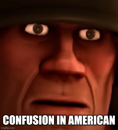 confused tf2 soldier | Confusion in American | image tagged in confused tf2 soldier | made w/ Imgflip meme maker