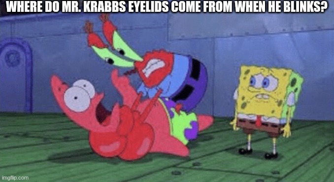 Mr. Krabs Choking Patrick | where do Mr. krabbs eyelids come from when he blinks? | image tagged in mr krabs choking patrick | made w/ Imgflip meme maker