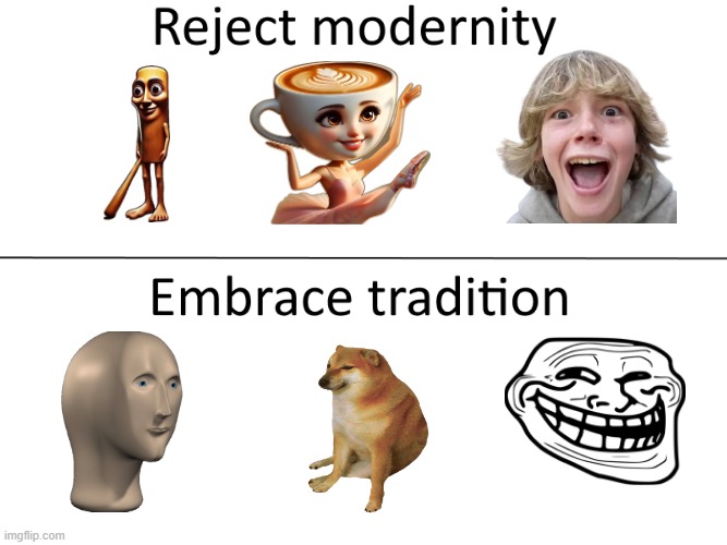 Reject modernity, Embrace tradition | image tagged in reject modernity embrace tradition | made w/ Imgflip meme maker