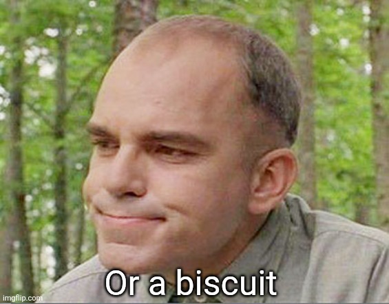Sling blade Karl  | Or a biscuit | image tagged in sling blade karl | made w/ Imgflip meme maker