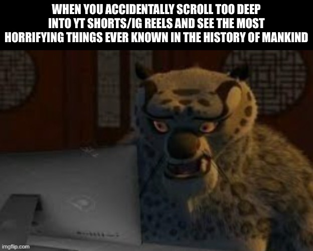 Has anyone else ever done this? | When you accidentally scroll too deep into yt shorts/ig reels and see the most horrifying things ever known in the history of mankind | image tagged in tai lung at the computer,memes,kung fu panda | made w/ Imgflip meme maker