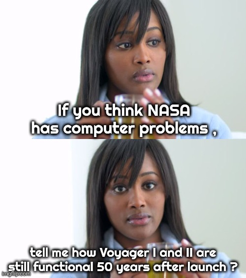 Liberals hoping for failure | If you think NASA has computer problems , tell me how Voyager I and II are still functional 50 years after launch ? | image tagged in black woman drinking tea 2 panels,nasa,artemis 2,because trump,boldly going,good luck | made w/ Imgflip meme maker