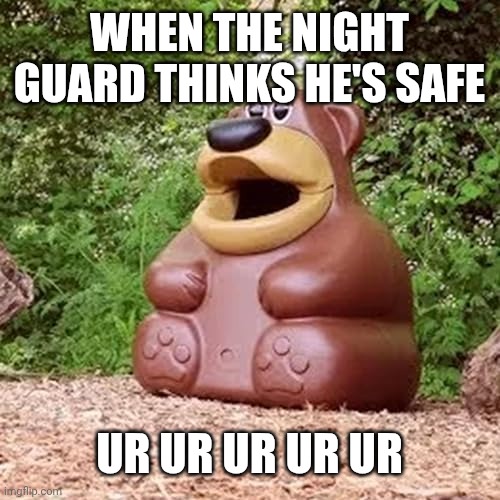 Freddy fazbear ur ur ur | When the night guard thinks he's safe; UR UR UR UR UR | image tagged in freddy fazbear ur ur ur | made w/ Imgflip meme maker