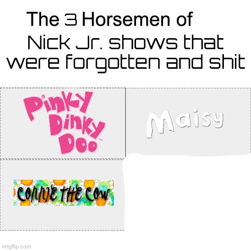Four horsemen | 3; Nick Jr. shows that were forgotten and shit | made w/ Imgflip meme maker