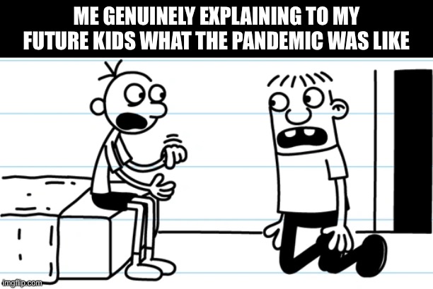 Most traumatizing event in a while | Me genuinely explaining to my future kids what the pandemic was like | image tagged in greg explains to rowley,memes,diary of a wimpy kid | made w/ Imgflip meme maker
