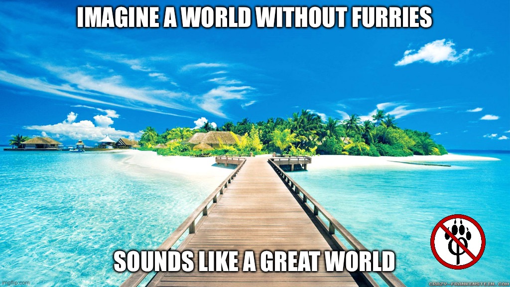 paradise | imagine a world without furries; sounds like a great world | image tagged in paradise | made w/ Imgflip meme maker