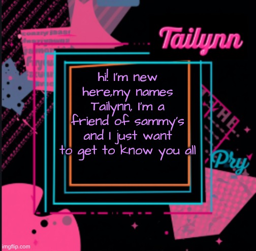 buttsniffer123's annoucement template (thanks Sammy) | hi! I'm new here,my names Tailynn, I'm a friend of sammy's and I just want to get to know you all | image tagged in buttsniffer123's annoucement template thanks sammy | made w/ Imgflip meme maker