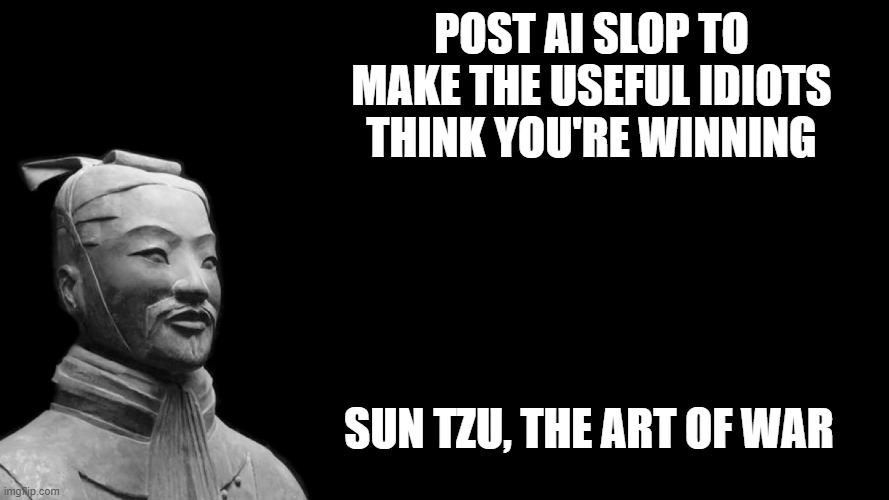 Post AI slop to make the useful idiots think you're winning | Post ai slop to make the useful idiots think you're winning; Sun Tzu, The Art of war | image tagged in sun tzu | made w/ Imgflip meme maker