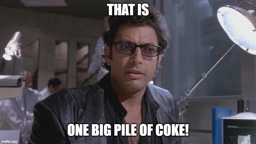 No One Ever Asked If We Should | That Is; One BIG pile of coke! | image tagged in no one ever asked if we should | made w/ Imgflip meme maker
