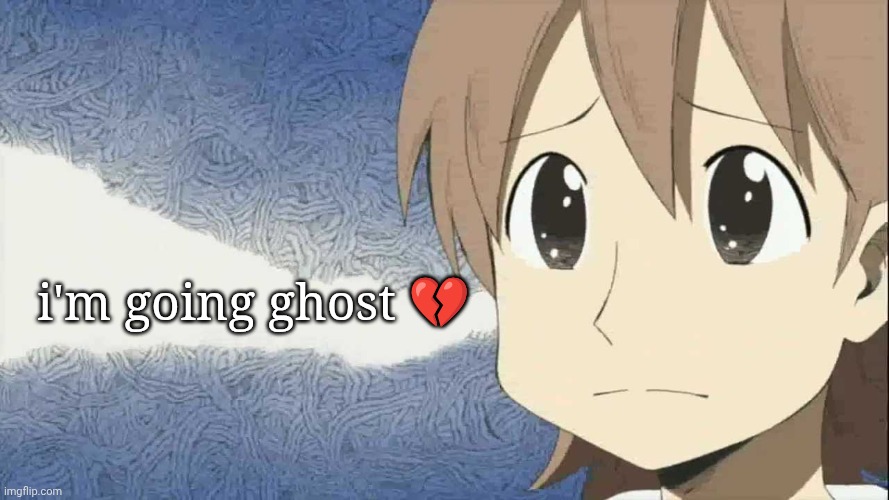 The | i'm going ghost 💔 | image tagged in danny phantom,k-on,nichijou | made w/ Imgflip meme maker