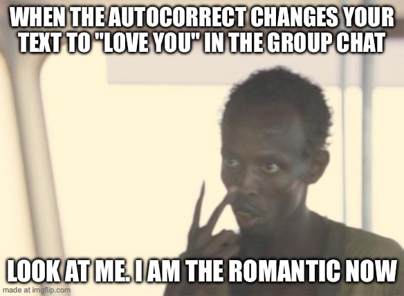 WHEN THE AUTOCORRECT CHANGES YOUR TEXT TO "LOVE YOU" IN THE GROUP CHAT; LOOK AT ME. I AM THE ROMANTIC NOW | WHEN THE AUTOCORRECT CHANGES YOUR TEXT TO "LOVE YOU" IN THE GROUP CHAT; LOOK AT ME. I AM THE ROMANTIC NOW | image tagged in memes,i'm the captain now,remix,chat,group chats,autocorrect | made w/ Imgflip meme maker