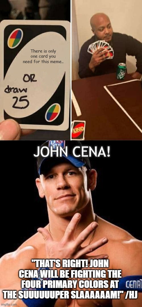 Idea | There is only one card you need for this meme.. JOHN CENA! "That's right! John Cena will be fighting the four primary colors at the SUUUUUUPER SLAAAAAAM!" /hj | image tagged in memes,uno draw 25 cards,john cena | made w/ Imgflip meme maker