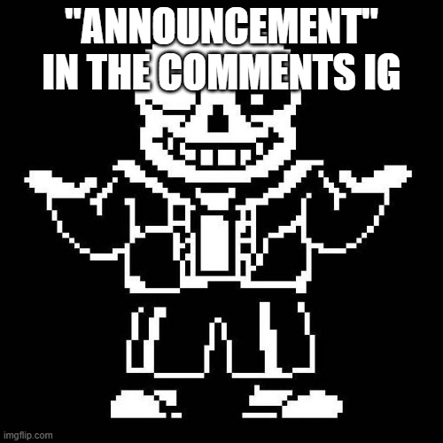 cluh | "announcement" in the comments ig | image tagged in sans undertale | made w/ Imgflip meme maker