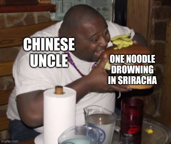 Fat guy eating burger | Chinese uncle one noodle drowning in sriracha | image tagged in fat guy eating burger | made w/ Imgflip meme maker