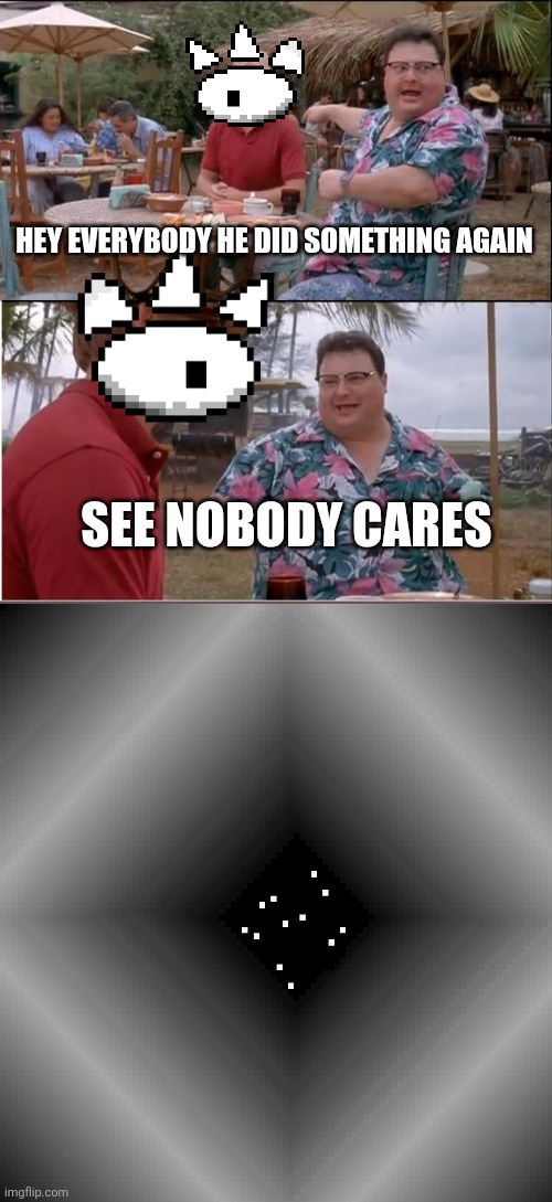 This took around 20 hours | Hey everybody he did something again; See nobody cares | image tagged in memes,see nobody cares | made w/ Imgflip meme maker