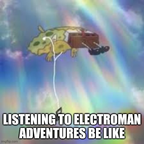 Literally that feeling. | Listening to Electroman Adventures be like | image tagged in spongebob floating meme | made w/ Imgflip meme maker