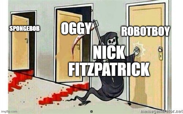 It's only a matter of time... | Robotboy; Oggy; Spongebob; Nick Fitzpatrick | image tagged in grim reaper knocking door | made w/ Imgflip meme maker