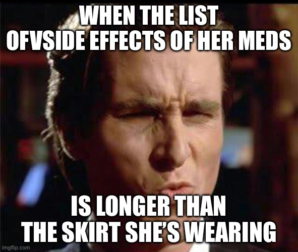 Short skirt Long List | When the list ofvside effects of her meds; Is longer than the skirt she’s wearing | image tagged in christian bale ooh,side effects,meds,skirt | made w/ Imgflip meme maker