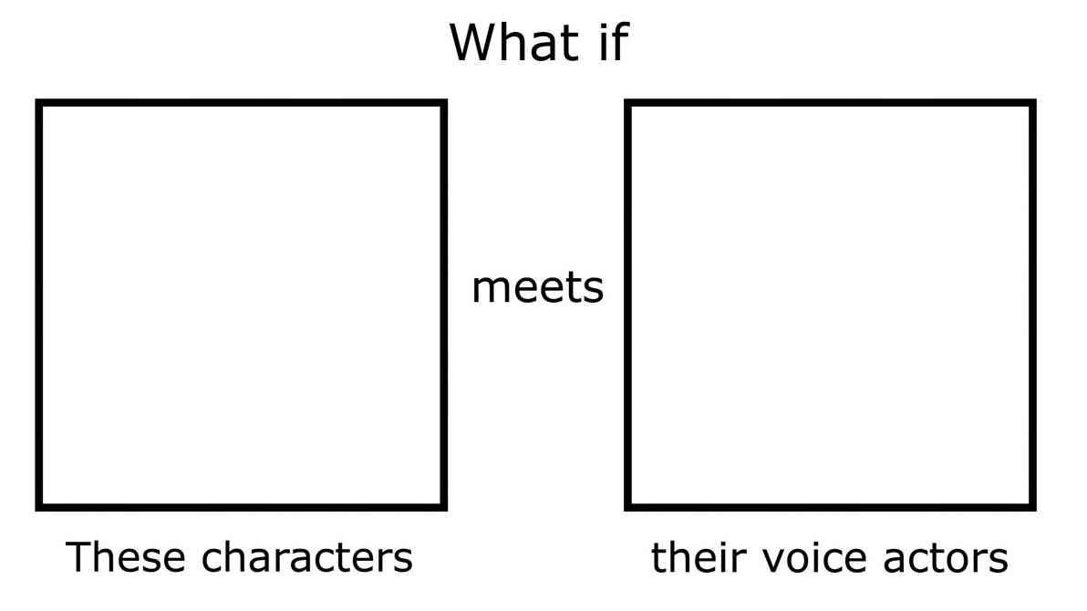 What If These Characters meets Their Voice Actors Blank Meme Template