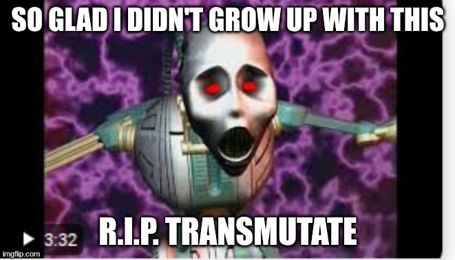 so glad I didn't grow up with this; r.i.p. transmutate | made w/ Imgflip meme maker