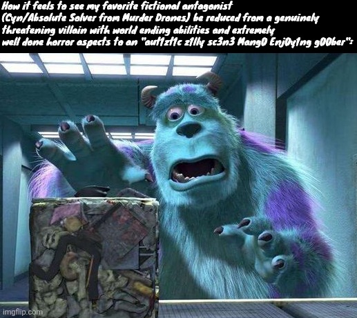 Had to reword it | How it feels to see my favorite fictional antagonist (Cyn/Absolute Solver from Murder Drones) be reduced from a genuinely threatening villain with world ending abilities and extremely well done horror aspects to an "aut1zt1c z1lly sc3n3 Mang0 Enj0y1ng g00ber": | made w/ Imgflip meme maker