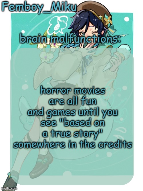 mikus venti template | horror movies are all fun and games until you see "based on a true story" somewhere in the credits | image tagged in mikus venti template | made w/ Imgflip meme maker