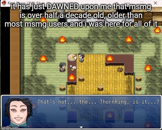 Thats not the thornring is it? | it has just DAWNED upon me that msmg is over half a decade old, older than most msmg users and i was here for all of it | image tagged in thats not the thornring is it | made w/ Imgflip meme maker