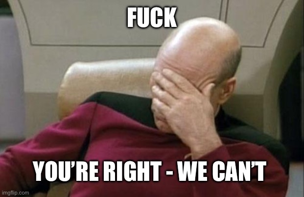 Fuck You’re right - We can’t | image tagged in memes,captain picard facepalm | made w/ Imgflip meme maker