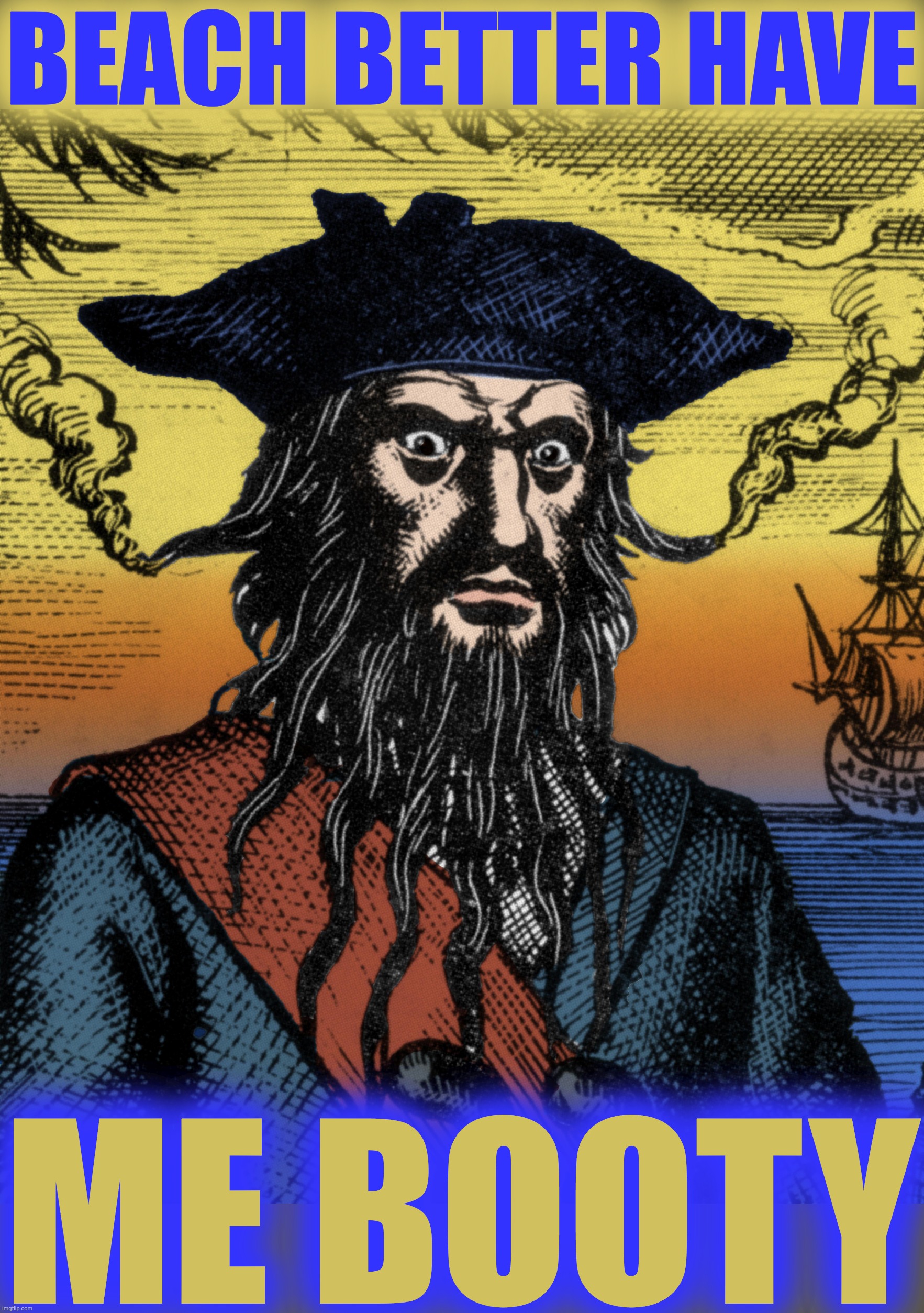 Blackbeard | BEACH BETTER HAVE ME BOOTY | image tagged in blackbeard | made w/ Imgflip meme maker