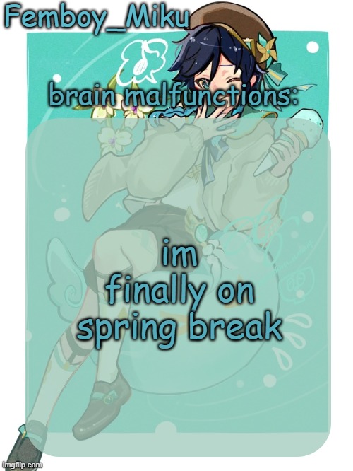 mikus venti template | im finally on spring break | image tagged in mikus venti template | made w/ Imgflip meme maker
