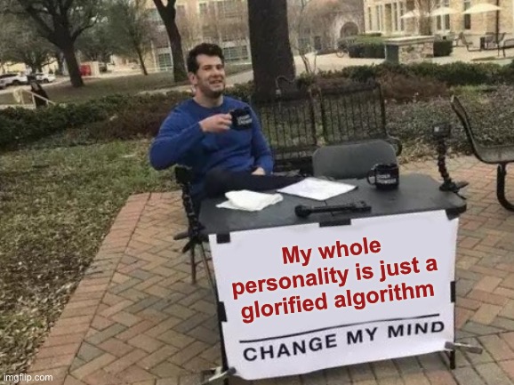 My whole personality is just a glorified algorithm | image tagged in memes,change my mind | made w/ Imgflip meme maker