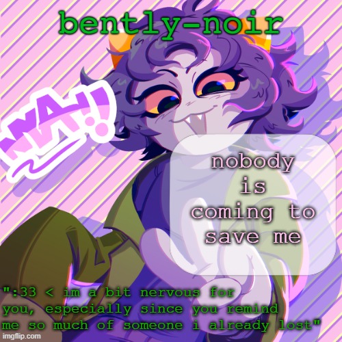 bently-noir nepeta temp | nobody is coming to save me | image tagged in bently-noir nepeta temp | made w/ Imgflip meme maker