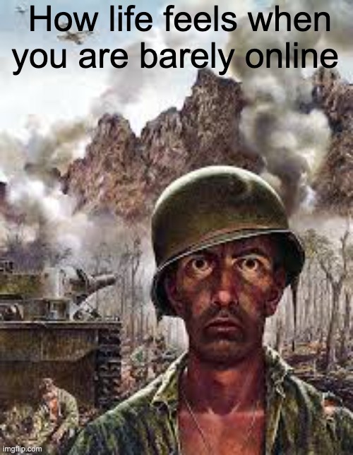 Thousand Yard Stare | How life feels when you are barely online | image tagged in thousand yard stare | made w/ Imgflip meme maker