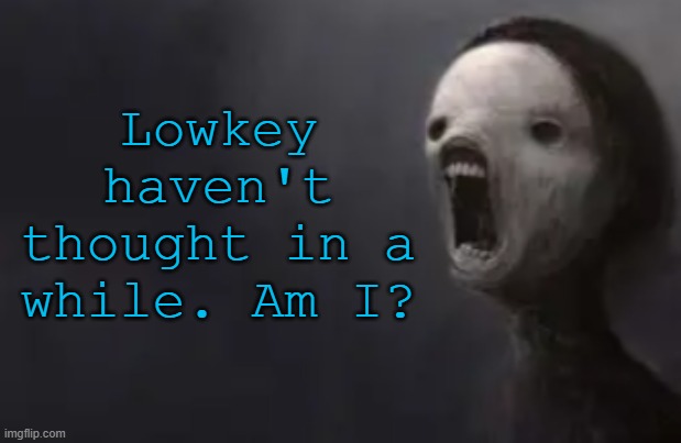 void lazy | Lowkey haven't thought in a while. Am I? | image tagged in void lazy | made w/ Imgflip meme maker